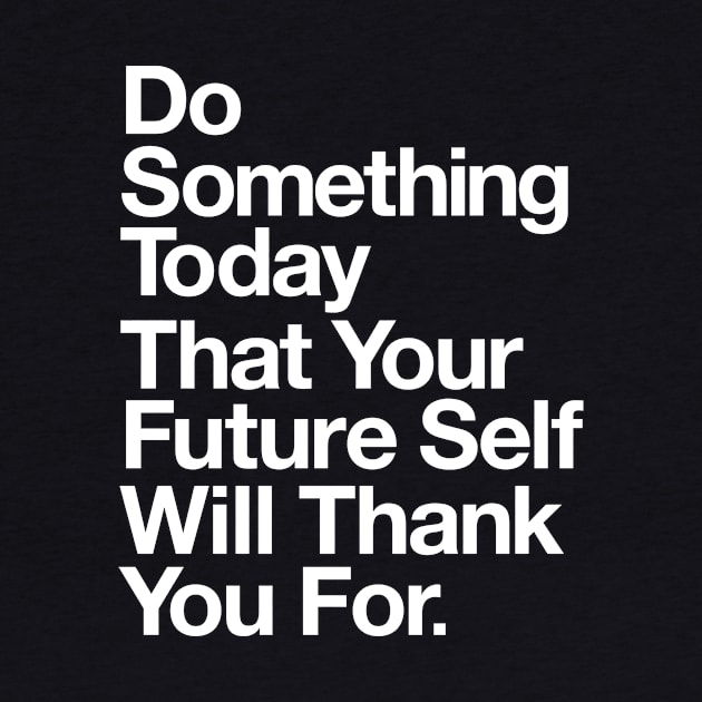 DO SOMETHING TODAY THAT YOUR FUTURE SELF WILL THANK YOU FOR by MotivatedType